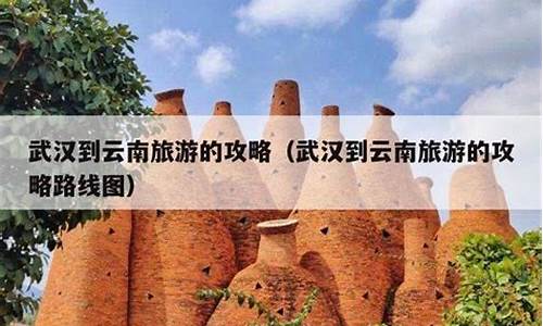 从武汉到云南旅游攻略_武汉到云南旅游攻略路线最佳路线图